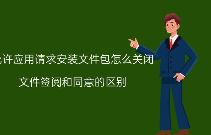 允许应用请求安装文件包怎么关闭 文件签阅和同意的区别？